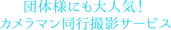 団体様にも大人気！カメラマン同行撮影サービス