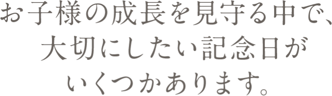 お子様の成長を見守る中で大切にしたい記念日がいくつかあります